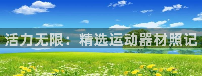 熊猫体育官网下载平台假的吗是真的吗:活力无限:精选运动器材照