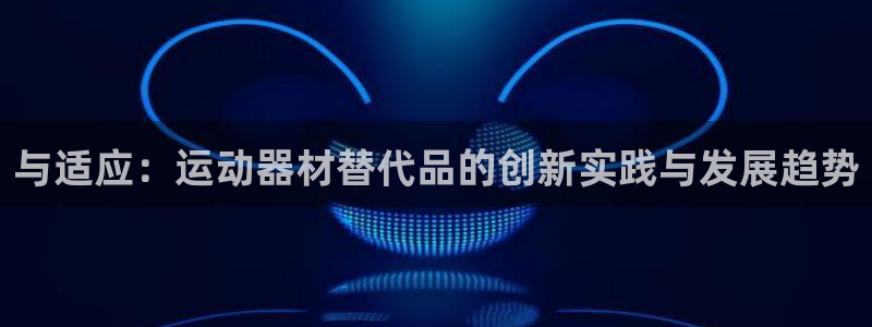 熊猫体育娱乐网站:与适应:运动器材替代品的创新实践与发展趋势