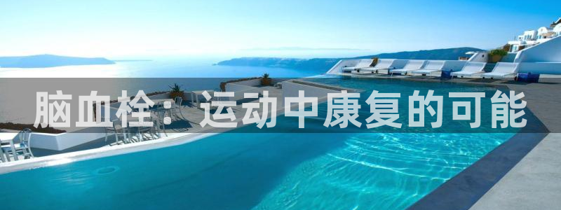 熊猫体育官网下载平台:脑血栓:运动中康复的可能